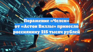 Поражение «Челси» от «Астон Виллы» принесло россиянину 215 тысяч рублей