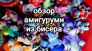 обзор новых фигурок из бисера/мои амигуруми из бисера/мне увлечение и хобби/новые работы из бисера🎄