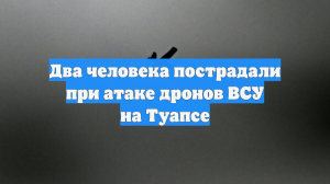 Два человека пострадали при атаке дронов ВСУ на Туапсе