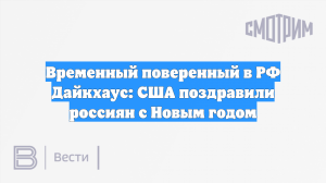 Временный поверенный в РФ Дайкхаус: США поздравили россиян с Новым годом