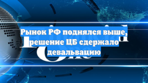 Рынок РФ поднялся выше, решение ЦБ сдержало девальвацию