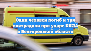 Один человек погиб и три пострадали при ударе БПЛА в Белгородской области