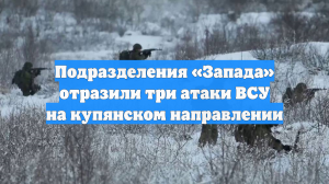 Подразделения «Запада» отразили три атаки ВСУ на купянском направлении