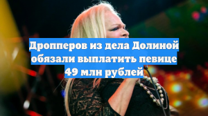 Дропперов из дела Долиной обязали выплатить певице 49 млн рублей