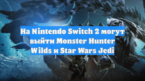 На Nintendo Switch 2 могут выйти Monster Hunter Wilds и Star Wars Jedi