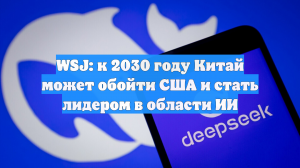 WSJ: к 2030 году Китай может обойти США и стать лидером в области ИИ