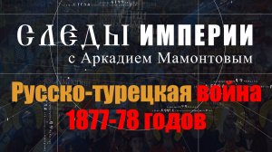 Русско-турецкая война. Следы Империи с Аркадием Мамонтовым