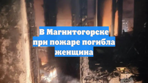В Магнитогорске при пожаре погибла женщина