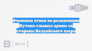 Очевидец атаки на резиденцию Путина слышал дроны со стороны Валдайского озера