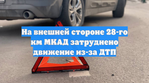 На внешней стороне 28-го км МКАД затруднено движение из-за ДТП