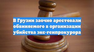 В Грузии заочно арестовали обвиняемого в организации убийства экс-генпрокурора