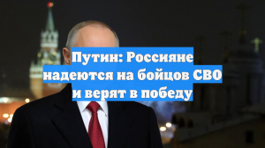 Путин: Россияне надеются на бойцов СВО и верят в победу
