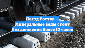 Поезд Ростов — Минеральные воды стоит без движения более 12 часов
