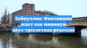 Профессор Зайнуллин: Финляндию ждет двух-трехлетняя рецессия