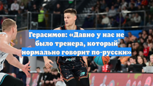 Герасимов: «Давно у нас не было тренера, который нормально говорит по-русски»