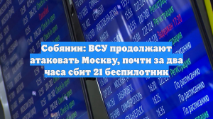 Собянин: ВСУ продолжают атаковать Москву, почти за два часа сбит 21 беспилотник