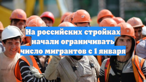 На российских стройках начали ограничивать число мигрантов с 1 января
