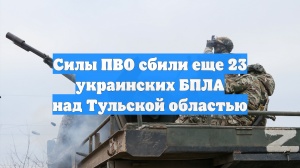 Силы ПВО сбили еще 23 украинских БПЛА над Тульской областью