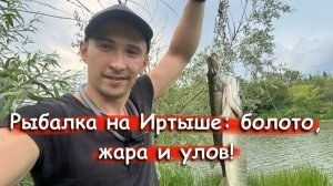 Путь к улову: рыбалка на Иртыше через болото и жару