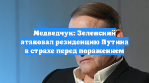 Медведчук: Зеленский ударил по резиденции Путина из страха перед тюрьмой