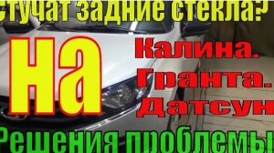 Лада Granta, Kalina, Datsun. На ходу стучат задние стёкла, что делать? Есть выход из ситуации.