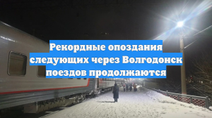 Рекордные опоздания следующих через Волгодонск поездов продолжаются