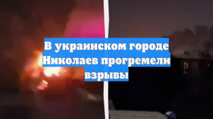 В украинском городе Николаев прогремели взрывы