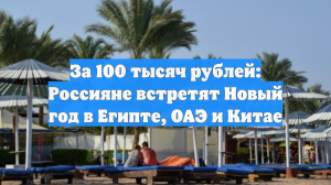 За 100 тысяч рублей: Россияне встретят Новый год в Египте, ОАЭ и Китае