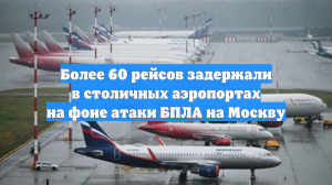 Более 60 рейсов задержали в столичных аэропортах на фоне атаки БПЛА на Москву