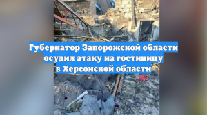 Губернатор Запорожской области осудил атаку на гостиницу в Херсонской области