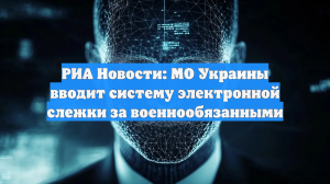 РИА Новости: МО Украины вводит систему электронной слежки за военнообязанными