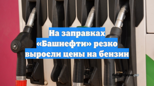 На заправках «Башнефти» резко выросли цены на бензин