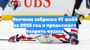 Овечкин забросил 47 шайб за 2025 год и продолжает творить чудеса