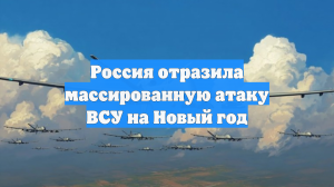 Россия отразила массированную атаку ВСУ на Новый год