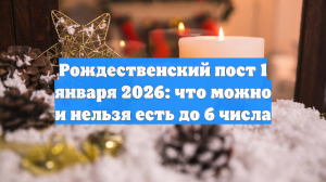 Рождественский пост 1 января 2026: что можно и нельзя есть до 6 числа