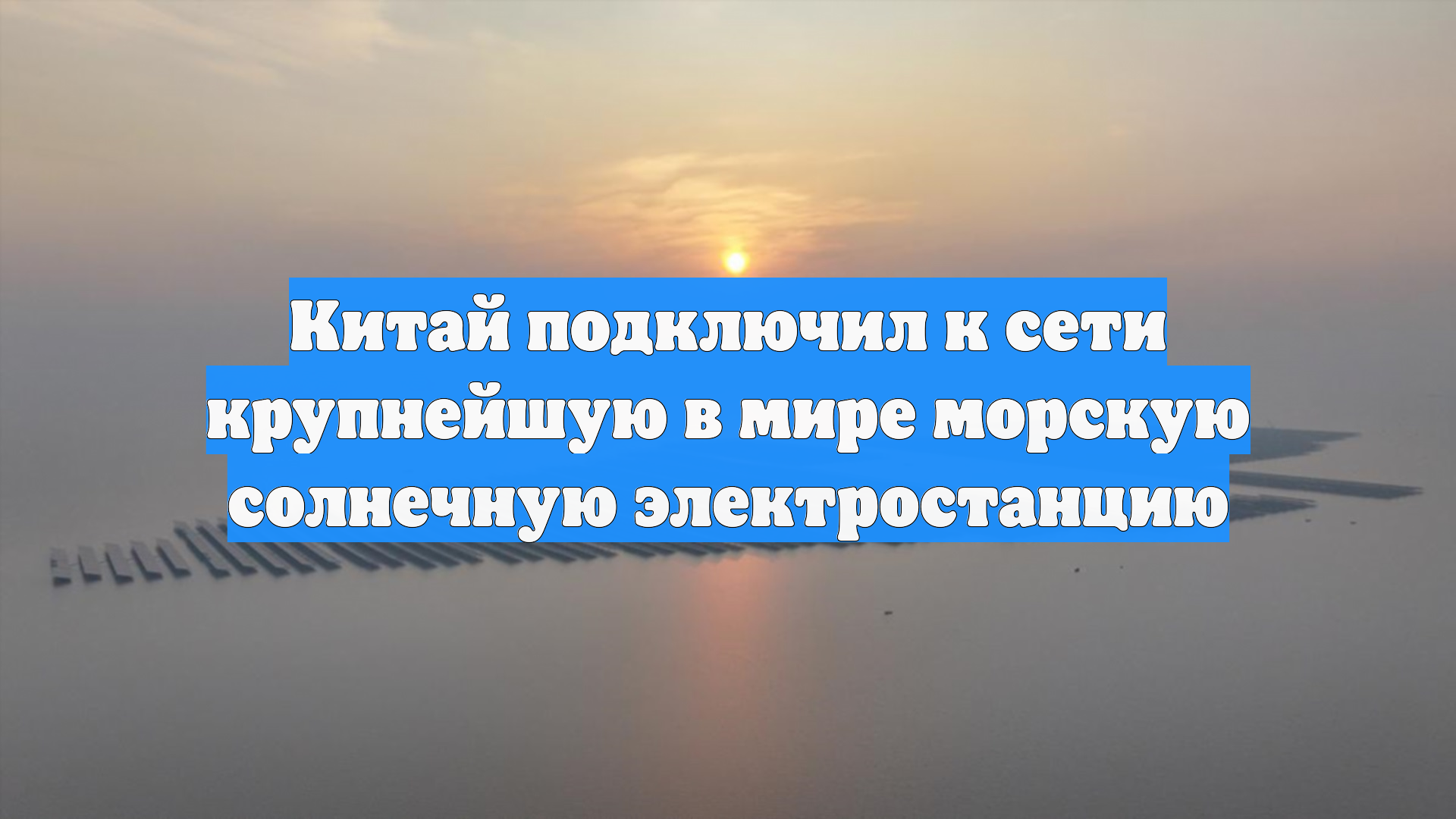 Китай подключил к сети крупнейшую в мире морскую солнечную электростанцию смотреть онлайн