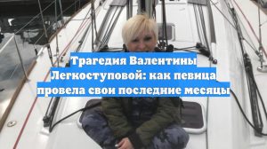 Трагедия Валентины Легкоступовой: как певица провела свои последние месяцы