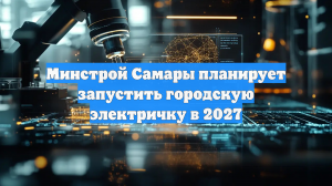 Минстрой Самары планирует запустить городскую электричку в 2027