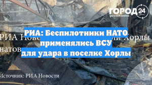 РИА: Беспилотники НАТО применялись ВСУ для удара в поселке Хорлы