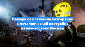 Пожарные потушили возгорание в металлической постройке на юго-востоке Москвы