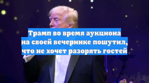 Трамп во время аукциона на своей вечеринке пошутил, что не хочет разорять гостей