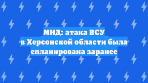 МИД: атака ВСУ в Херсонской области была спланирована заранее