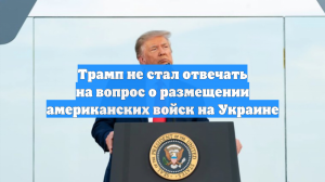 Трамп не стал отвечать на вопрос о размещении американских войск на Украине