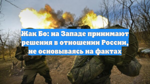 Жак Бо: на Западе принимают решения в отношении России, не основываясь на фактах