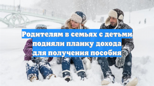 Родителям в семьях с детьми подняли планку дохода для получения пособия