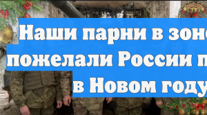 Наши парни в зоне СВО пожелали России победы в Новом году