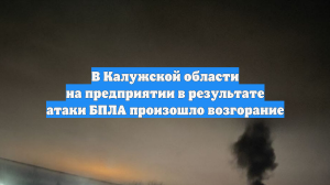 В Калужской области на предприятии в результате атаки БПЛА произошло возгорание