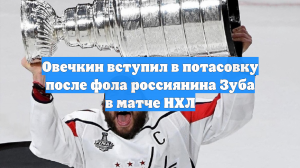 Овечкин вступил в потасовку после фола россиянина Зуба в матче НХЛ