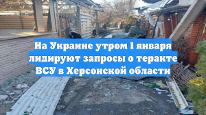 На Украине утром 1 января лидируют запросы о теракте ВСУ в Херсонской области