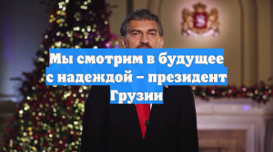 Мы смотрим в будущее с надеждой – президент Грузии